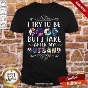 Pretty I Try To Be Good But Take After My Husband Shirt