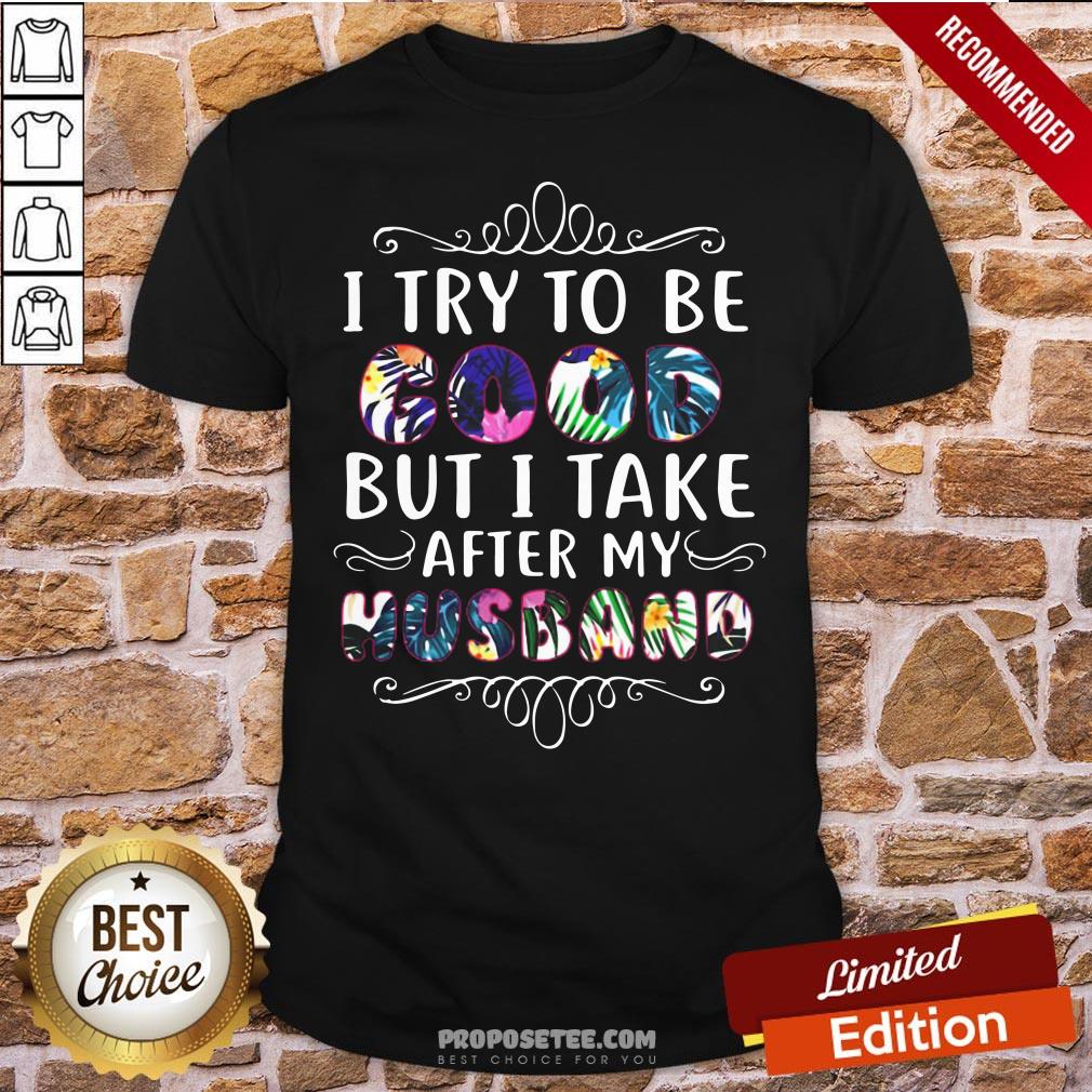 Pretty I Try To Be Good But Take After My Husband Shirt