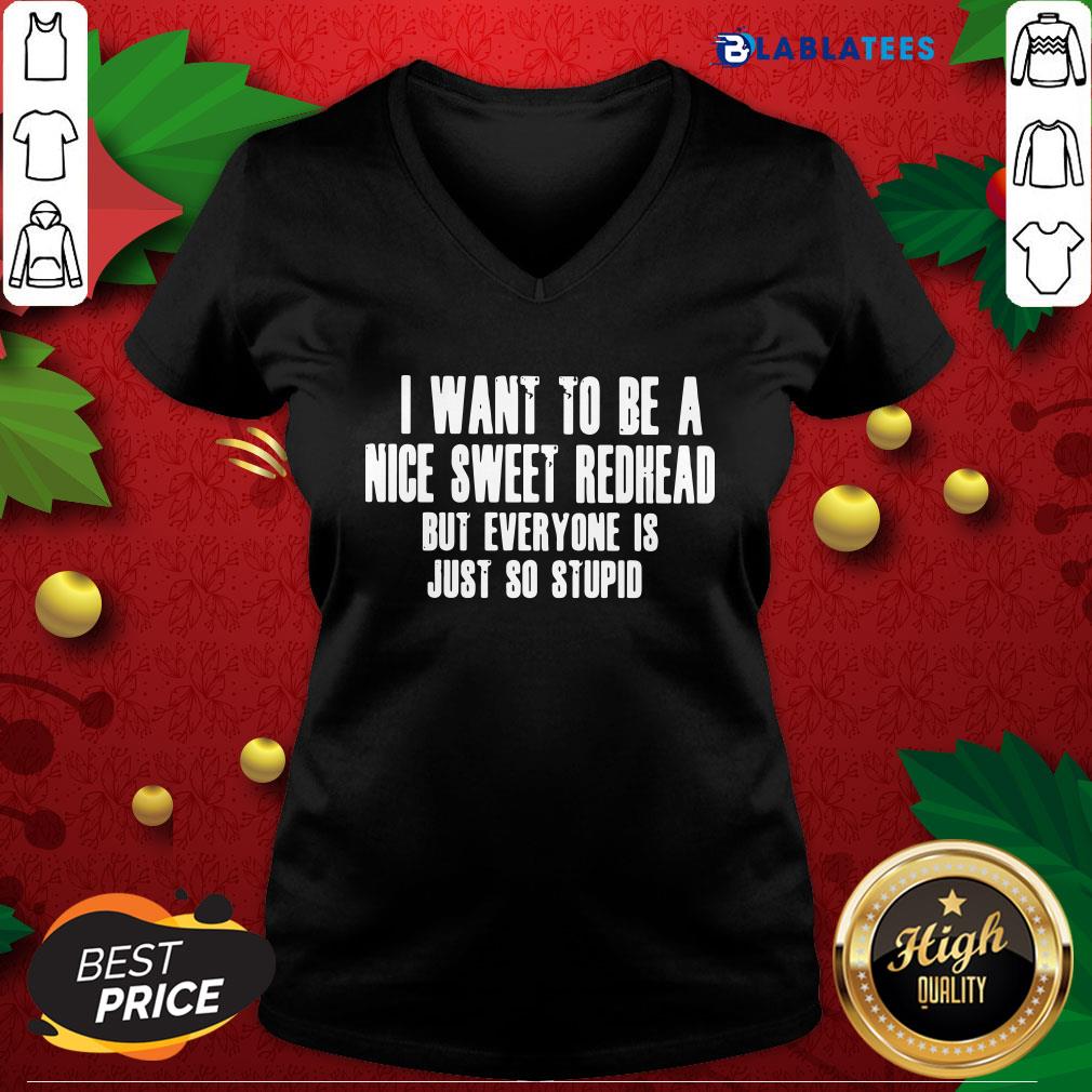 Pretty I Want To Be A Nice Sweet Redhead But Everyone Is Just So Stupid Shirt - Image 3
