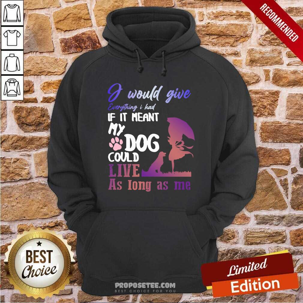 Pretty I Would Give Everything I Had If It Meant My Dog Could Live As Long As Me Shirt - Image 2