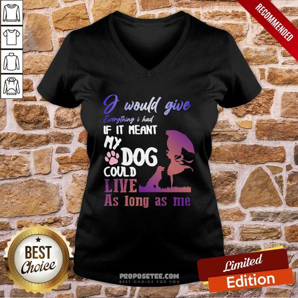 Pretty I Would Give Everything I Had If It Meant My Dog Could Live As Long As Me Shirt - Image 4
