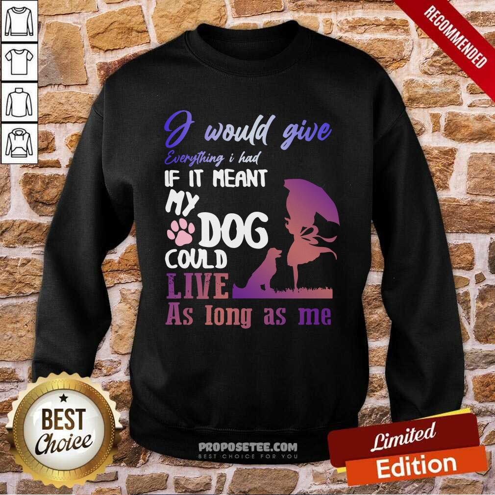 Pretty I Would Give Everything I Had If It Meant My Dog Could Live As Long As Me Shirt - Image 3