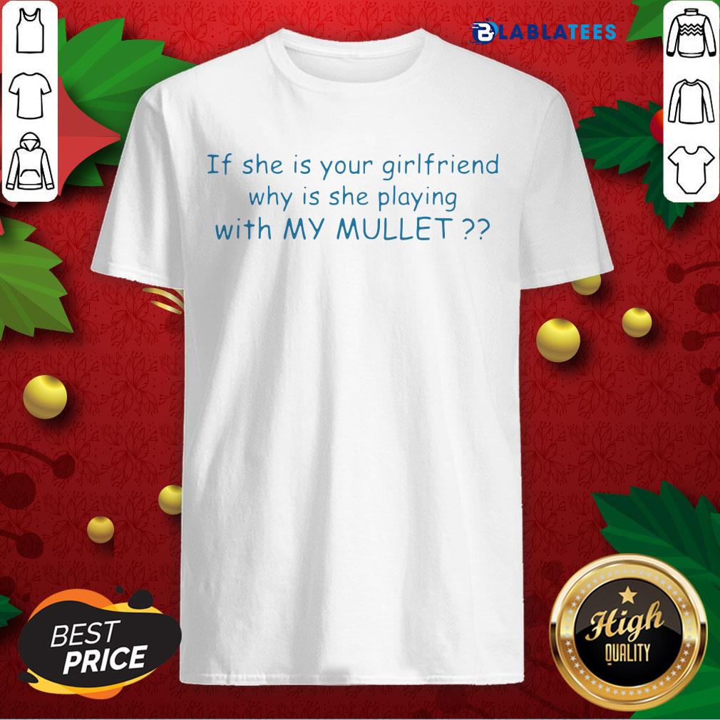 Pretty If She If Your Girlfriend Why Is She Playing With My Mullet Shirt
