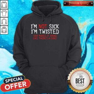 Alternative view of Pretty I’m Not Sick I’m Twisted Sick Makes It Sound Like There’s A Cure Shirt