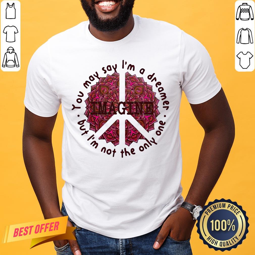 Pretty Imagine You May Say I’m A Dreamer But I’m Not The Only One Shirt