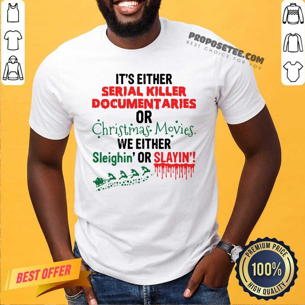 Pretty It’s Either Serial Killer Documentaries Of Christmas Movies We Either Sleighin’ Or Slayin Shirt