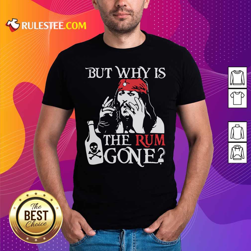 Pretty Jack Sparrow But Why Is The Rum Gone Shirt