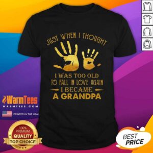 Pretty Just When I Thought I Was Too Old To Fall In Love Again I Became A Grandpa Shirt