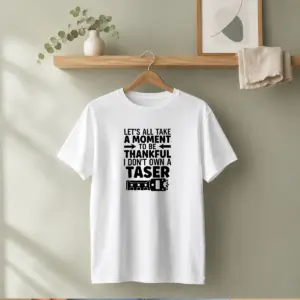 Pretty Let'S All Take A Moment To Be Thankful I Don'T Own A Taser Shirt