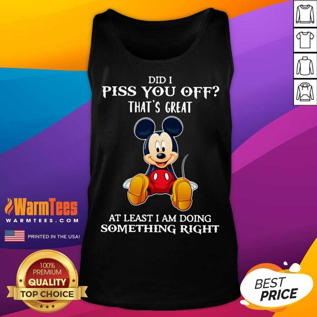 Pretty Mickey Mouse Did I Piss You Off That’s Great At Least I Am Doing Something Right Shirt - Image 4