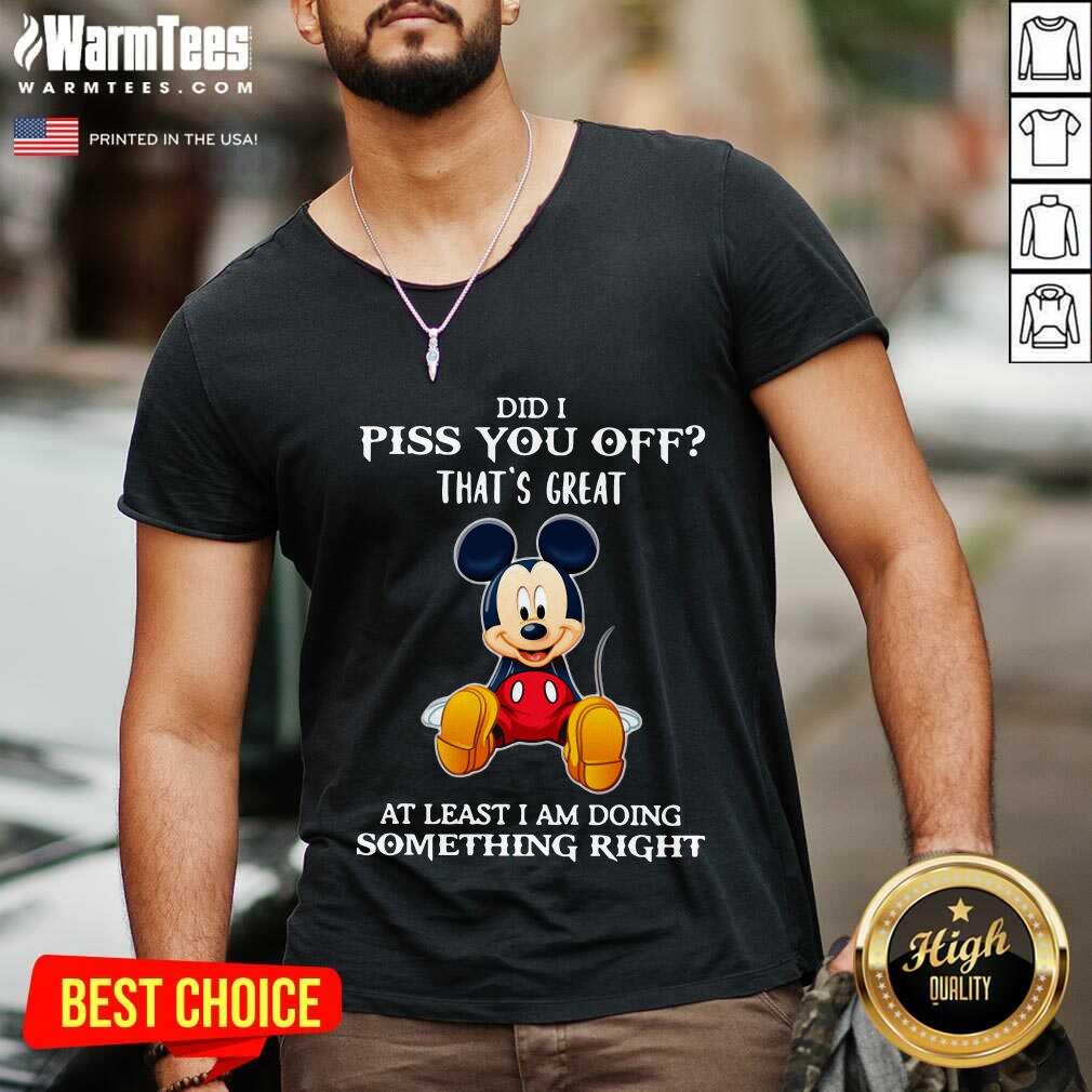 Pretty Mickey Mouse Did I Piss You Off That’s Great At Least I Am Doing Something Right Shirt - Image 5