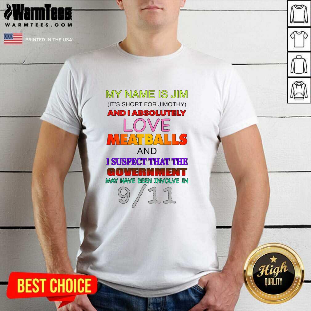 Pretty My Name Is Jim It’s Short For Jimothy And I Absolutely Love Meatballs Shirt