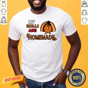 Pretty My Rolls Are Homemade Funny Thanksgiving Dinner Turkey Shirt
