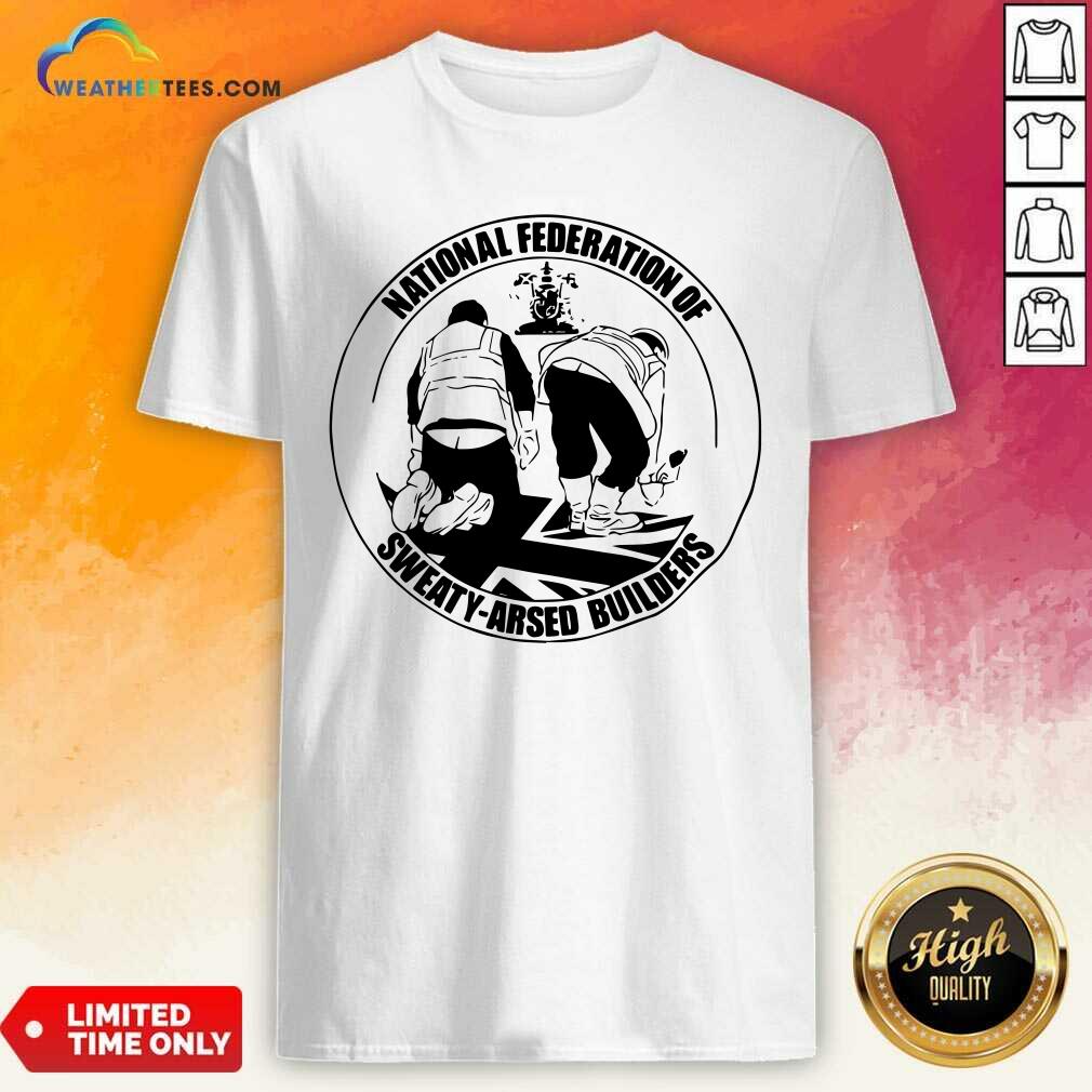 Pretty National Federation Of Sweaty Arsed Builders Shirt