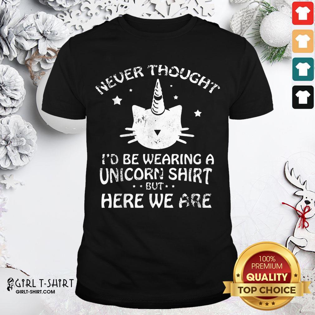 Pretty Never Though Id Be Wearing A Unicorn But Here We Are Cat Shirt