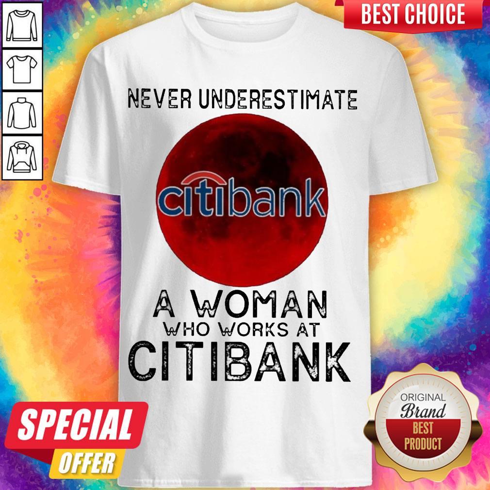 Pretty Never Underestimate A Woman Who Works At Citibank Shirt