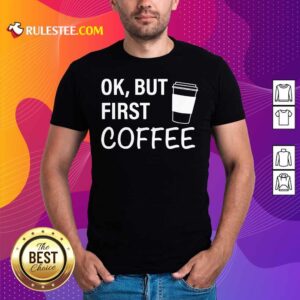 Pretty OK But First Coffee T-Shirt