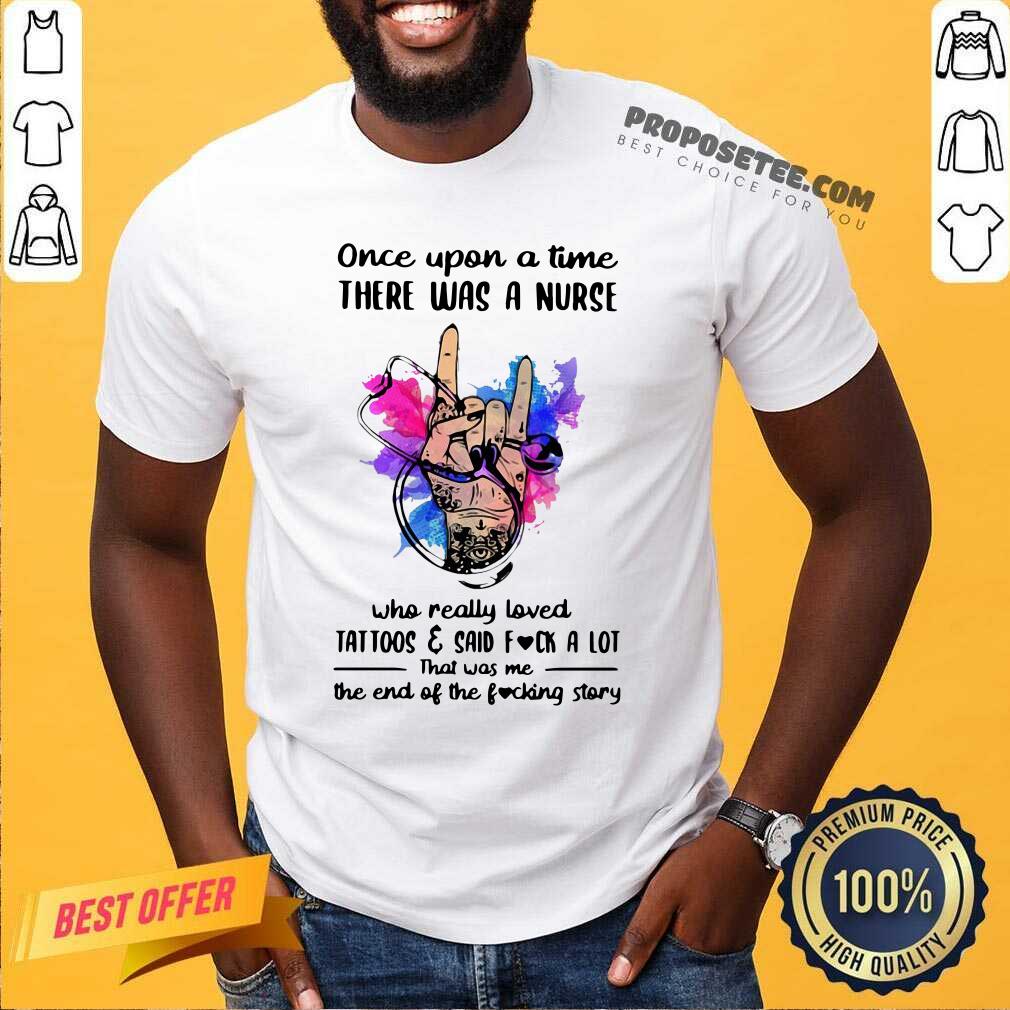 Pretty Once Upon A Time There Was A Nurse Loves Tattoos And Said Fuck A Lot Shirt