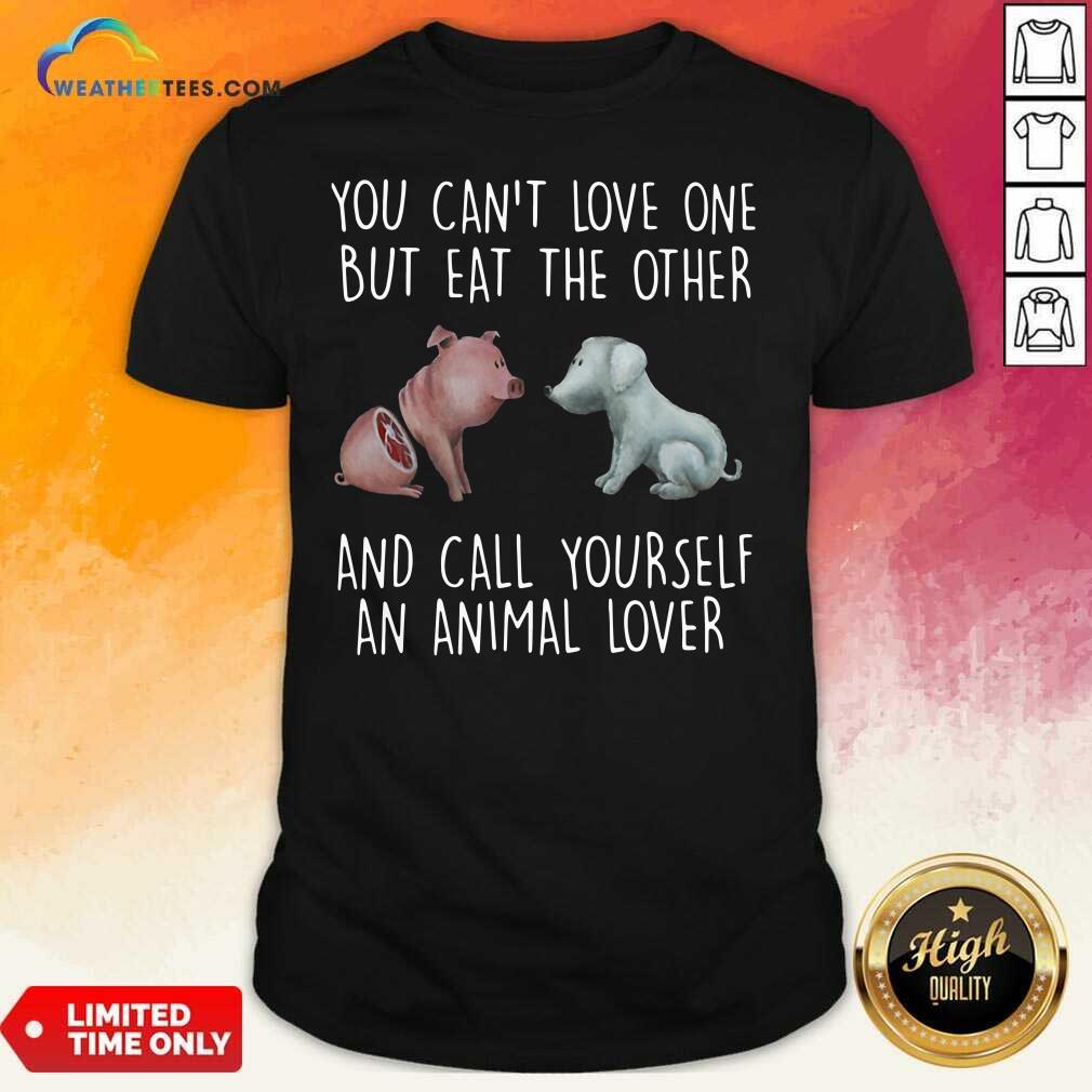 Pretty Pig And Dog You Can Not Love One But Eat The Other And Call Yourself An Animal Lover Shirt