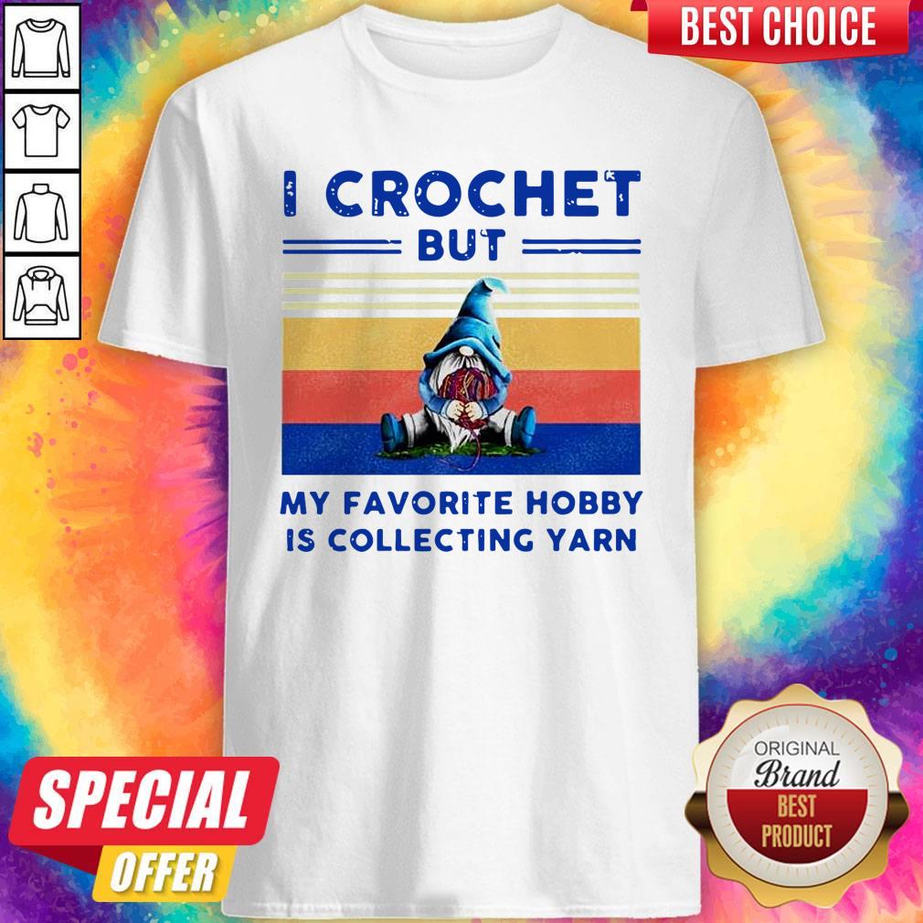 Pretty Pro Gnome I Crochet But My Favorite Hobby Is Collecting Yarn Vintage Shirt