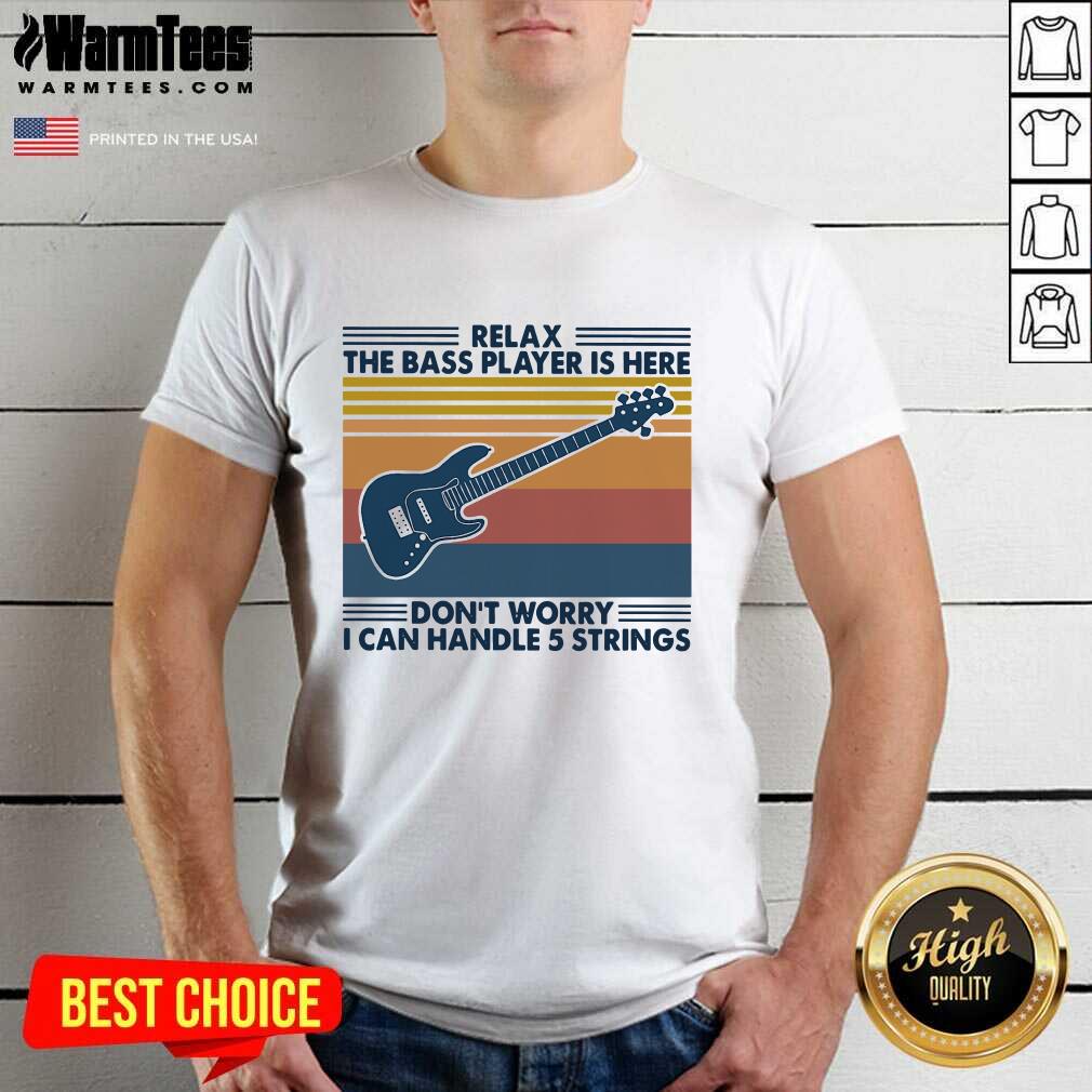 Pretty Relax The Bass Player Is Here Don’t Worry I Can Handle 5 Strings Vintage Shirt