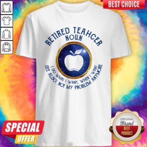 Pretty Retired Teacher Noun I Do What I Want When I Want See Also Not My Problem Anymore Shirt