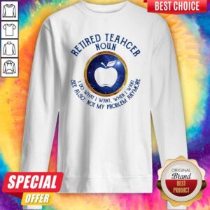 Alternative view of Pretty Retired Teacher Noun I Do What I Want When I Want See Also Not My Problem Anymore Shirt