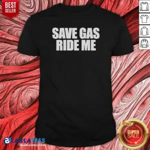 Pretty Save Gas Ride Me Shirt