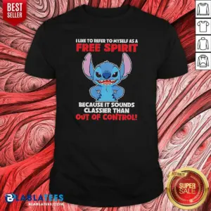 Pretty Stitch I Like To Refer To Myself As A Free Spirit Because It Sounds Classier Than Out Of Control Shirt
