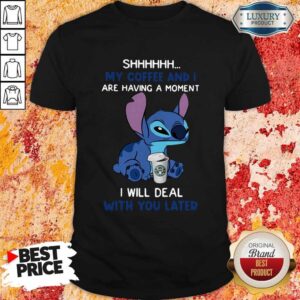 Pretty Stitch Shhh My Coffee And I Are Having A Moment I Will Deal With You Later Shirt