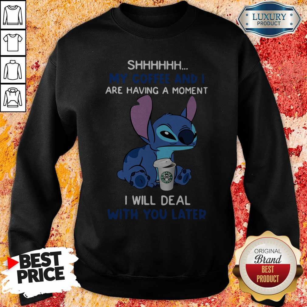 Pretty Stitch Shhh My Coffee And I Are Having A Moment I Will Deal With You Later Shirt - Image 4