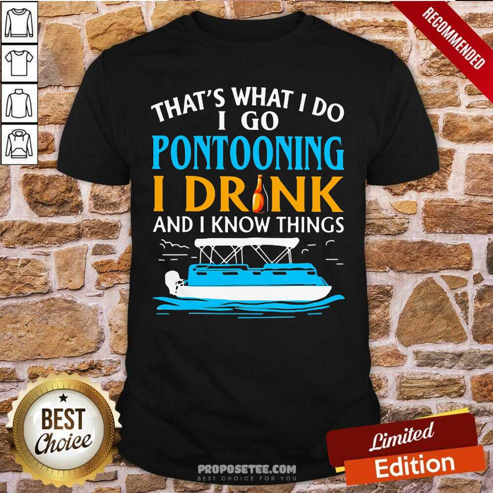 Pretty THat’s What I Do I Go Pontooning I Drink And I Know Things Boat Shirt