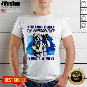 Pretty The Earth Is Art The Photographer Is Only A Witness Man Shirt