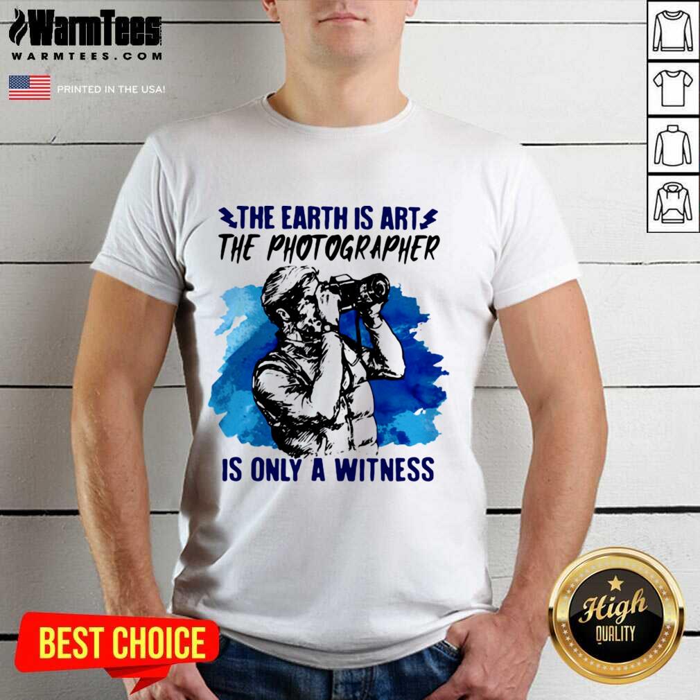 Pretty The Earth Is Art The Photographer Is Only A Witness Man Shirt