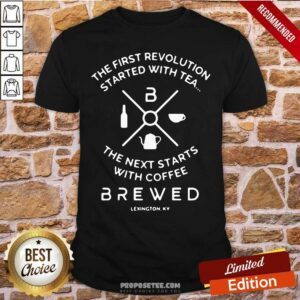 Pretty The First Revolution Started With Tea The Next Starts With Coffee Brewed Shirt