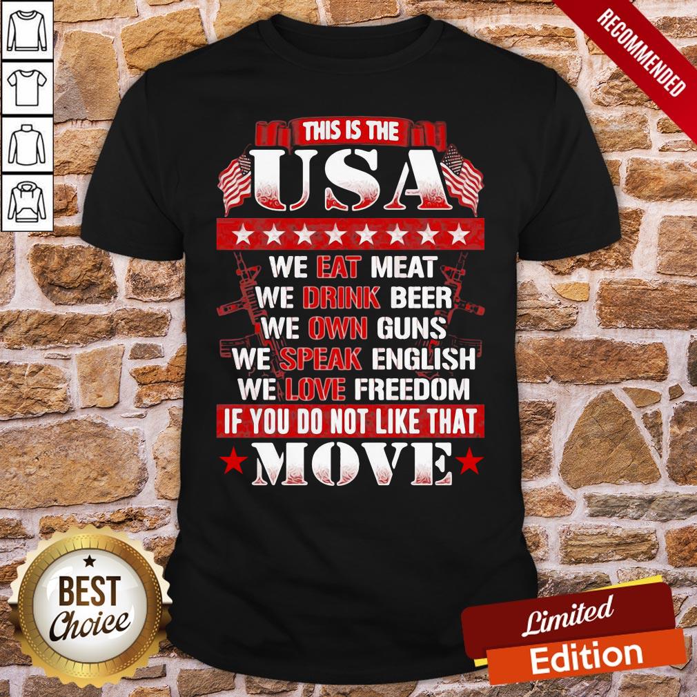 Pretty This Is The USA We Eat Meat We Drink Beer We Own Guns We Speak English We Love Freedom If You Do Not Like That Move Shirt