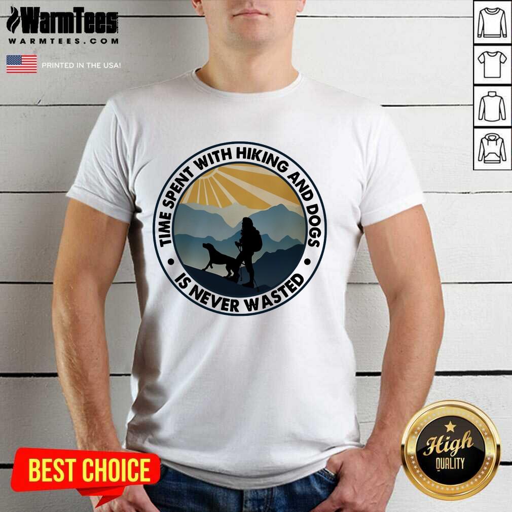 Pretty Time Spent With Hiking And Dogs Is Never Wasted Shirt