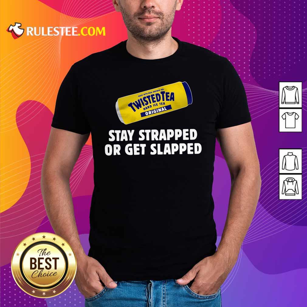 Pretty Twisted Tea Hard Iced Tea Original Stay Strapped Or Get Clapped Shirt