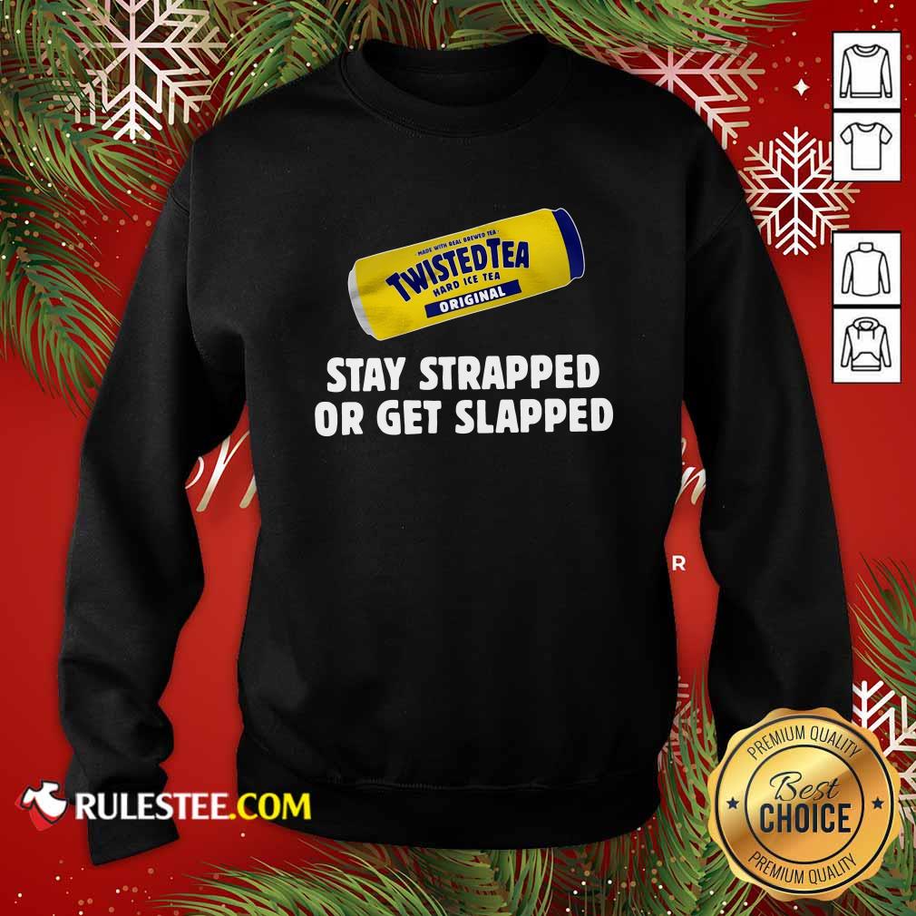 Pretty Twisted Tea Hard Iced Tea Original Stay Strapped Or Get Clapped Shirt - Image 5