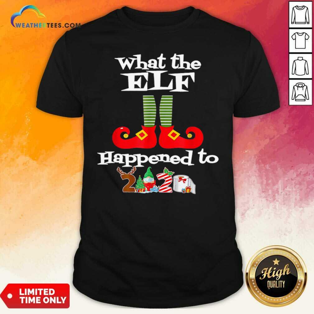 Pretty What The Elf Happened To 2020 Christmas Holiday Shirt