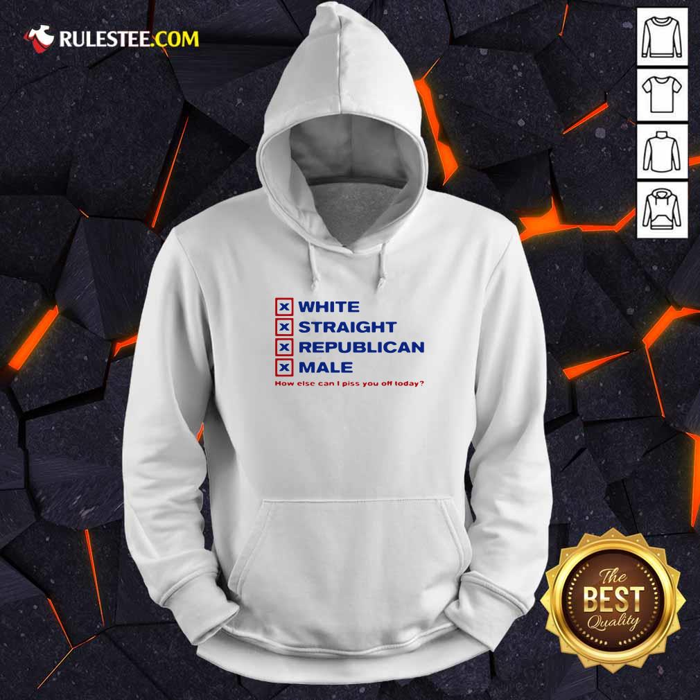 Pretty White Straight Republican Male How Else Can I Piss You Off Today Shirt - Image 2