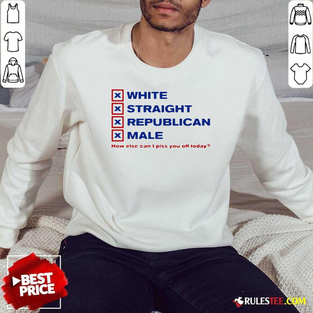 Pretty White Straight Republican Male How Else Can I Piss You Off Today Shirt - Image 5