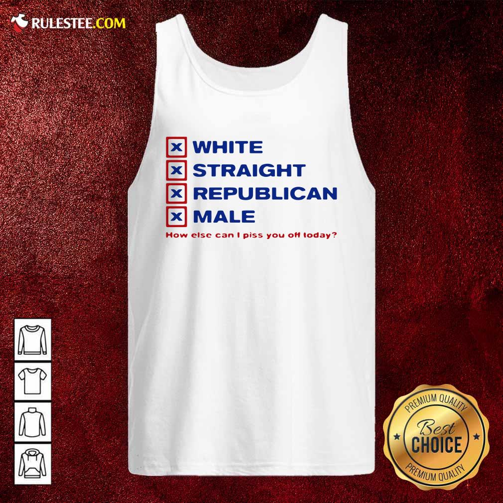 Pretty White Straight Republican Male How Else Can I Piss You Off Today Shirt - Image 4