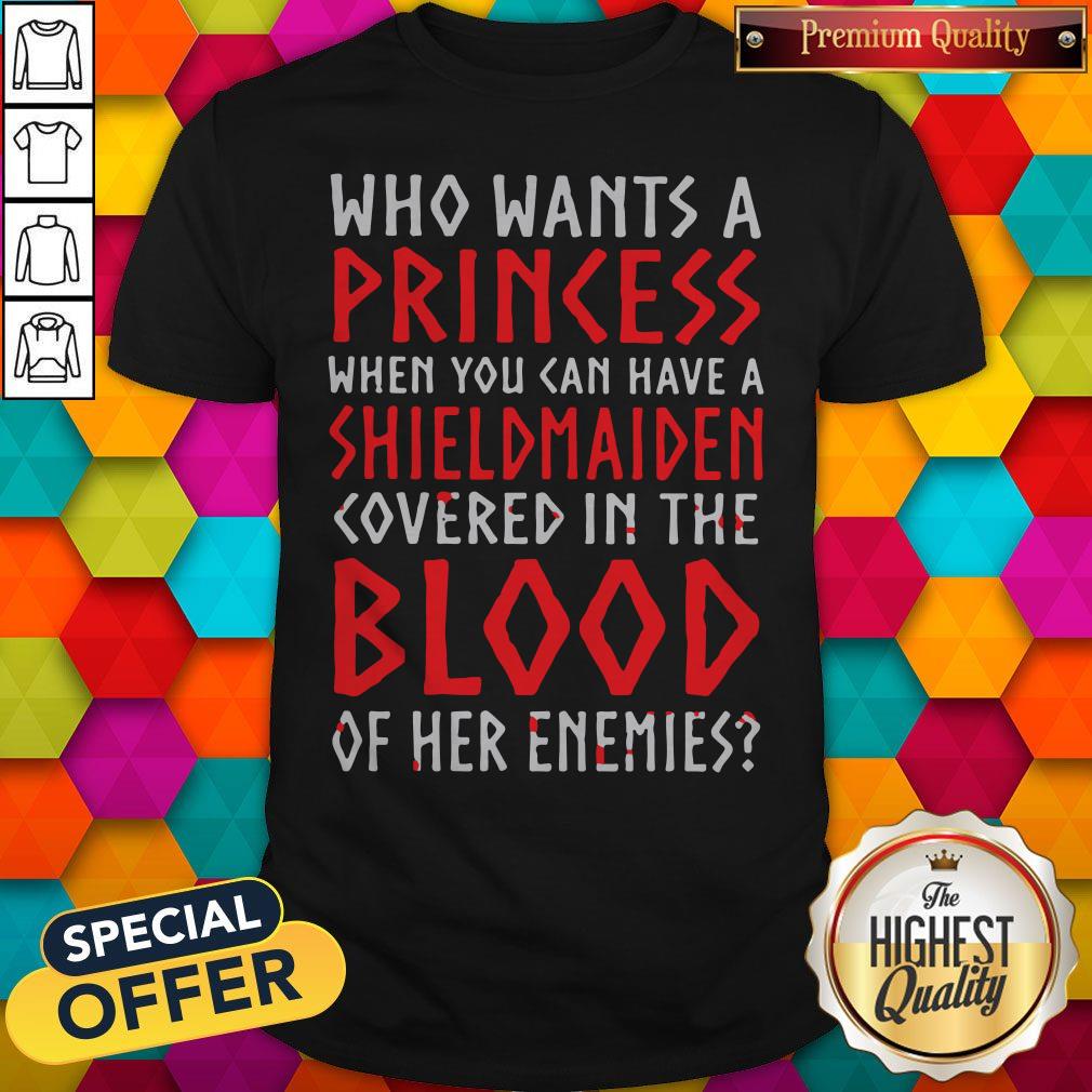 Pretty Who Wants A Princess When You Can Aave A Shield Maiden Covered In The Blood Shirt