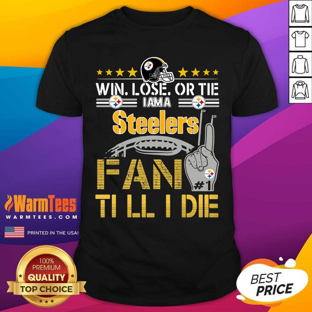 Pretty Win Lose Or There I Am A Steelers Fan Till I Die Shirt