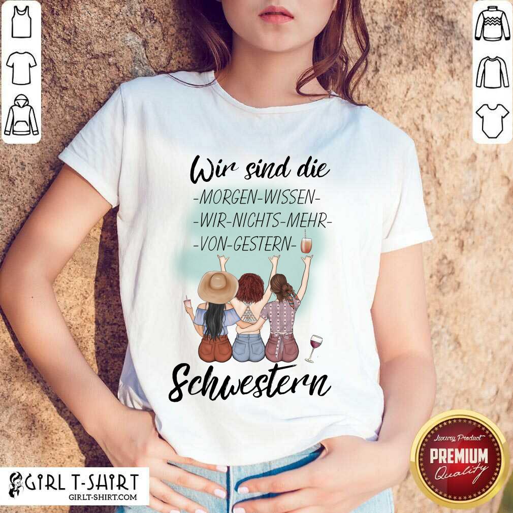 Pretty Wir Sind Die Morgen Wissen Wir Nichts Mehr Von Gestern Schwestern Shirt