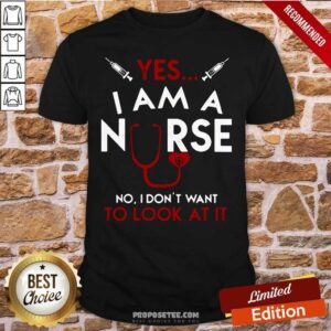 Pretty Yes I Am A Nurse No I Don’t Want To Look At It Shirt