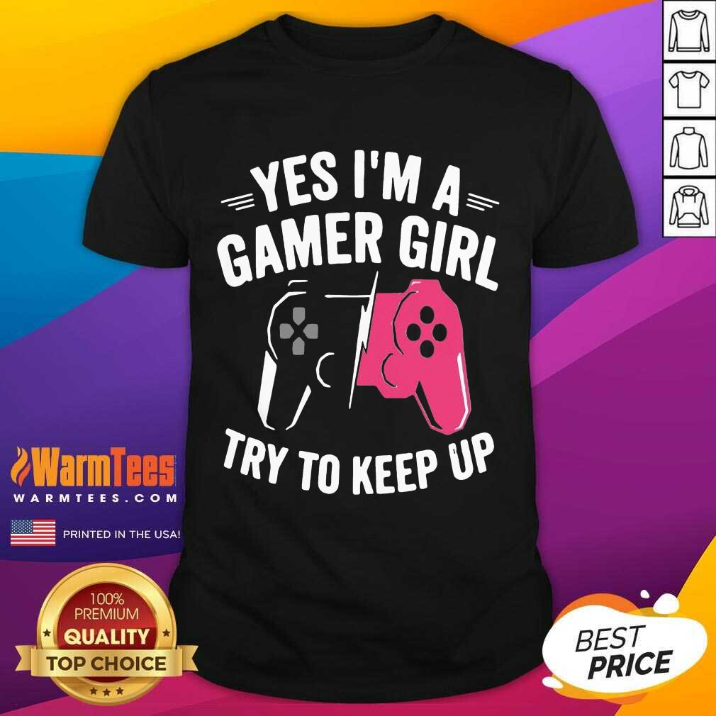 Pretty Yes Im A Gamer Girl Try To Keep Shirt