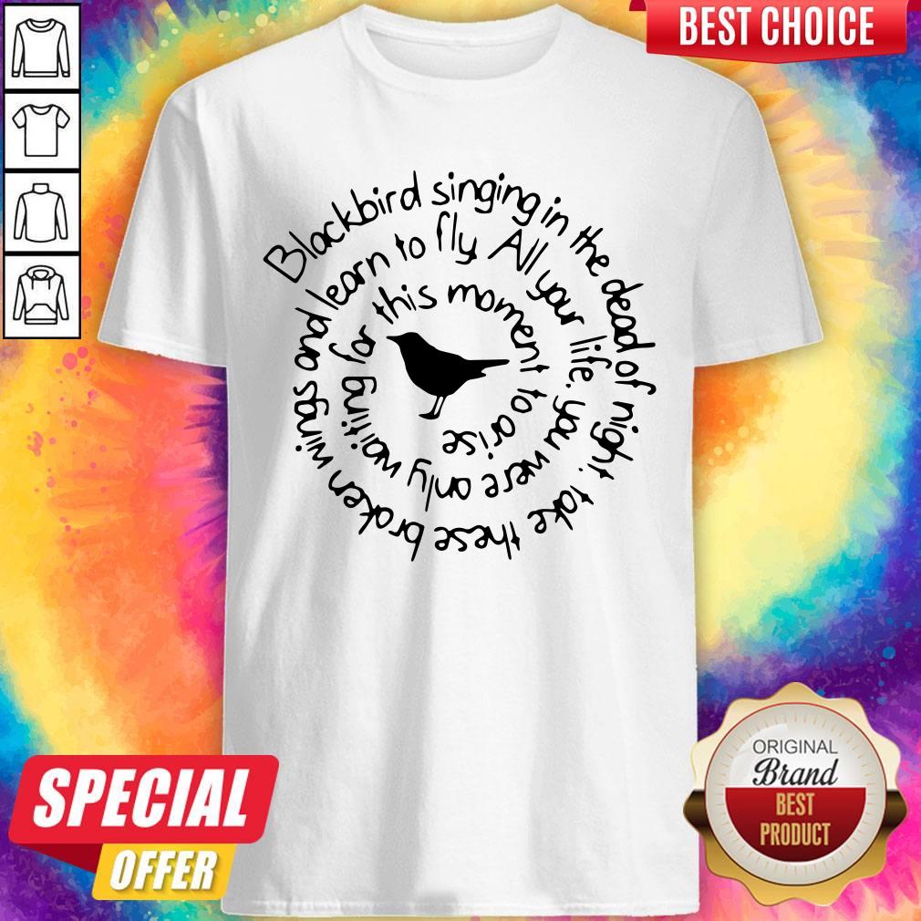 Pro Blackbird Singing In The Dead Of Night Take These Broken Wings And Learn To Fly Shirt