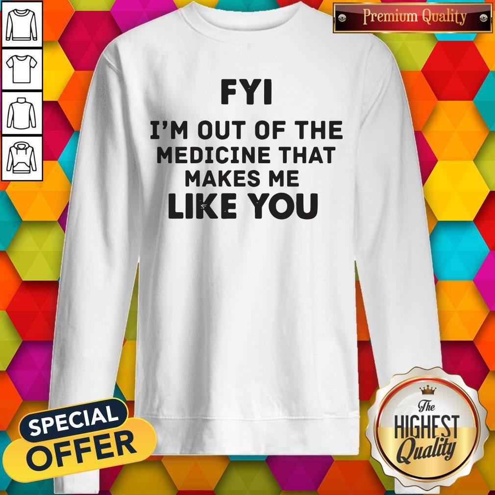 Pro Fyi I'm Out Of The Medicine That Makes Me Like You Shirt - Image 4